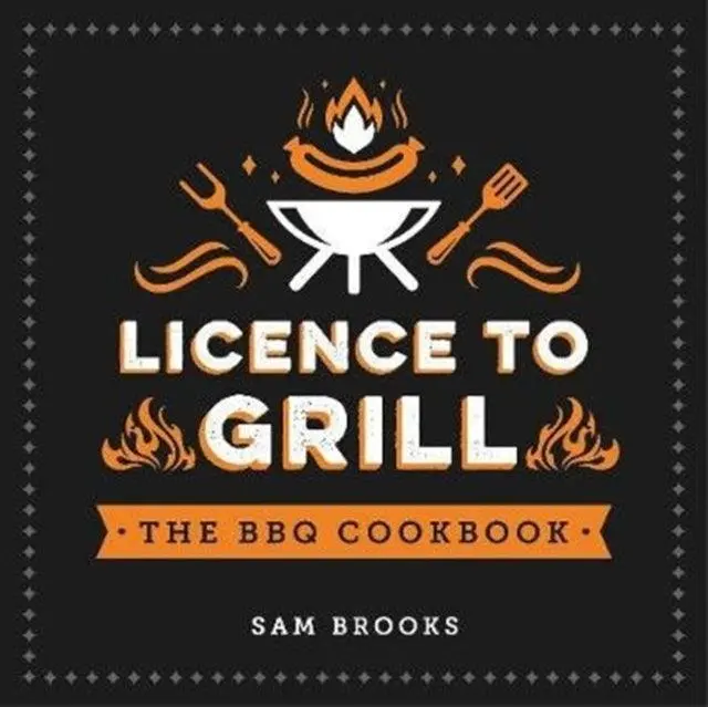 Licence To Grill: Modern Bbq Cookbook With Bold Flavors And Creative Techniques 1